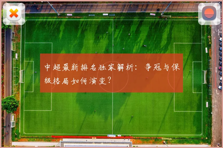 中超最新排名独家解析：争冠与保级格局如何演变？