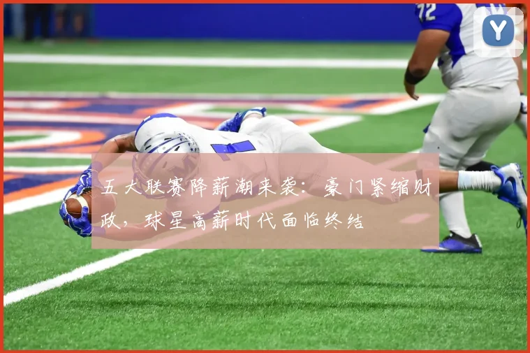 五大联赛降薪潮来袭：豪门紧缩财政，球星高薪时代面临终结