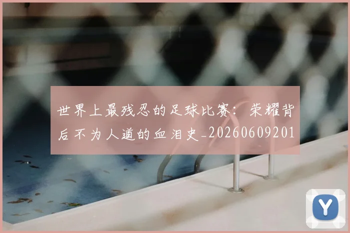 世界上最残忍的足球比赛：荣耀背后不为人道的血泪史_20260609201239