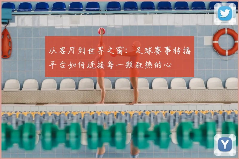 从客厅到世界之窗:足球赛事转播平台如何连接每一颗狂热的心
