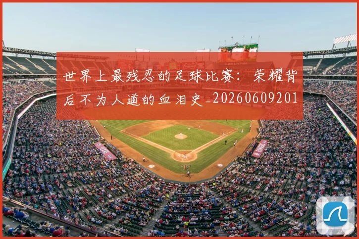世界上最残忍的足球比赛:荣耀背后不为人道的血泪史_20260609201239