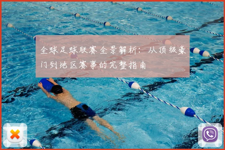 全球足球联赛全景解析：从顶级豪门到地区赛事的完整指南