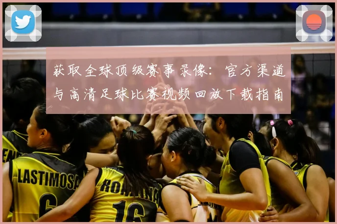 获取全球顶级赛事录像：官方渠道与高清足球比赛视频回放下载指南