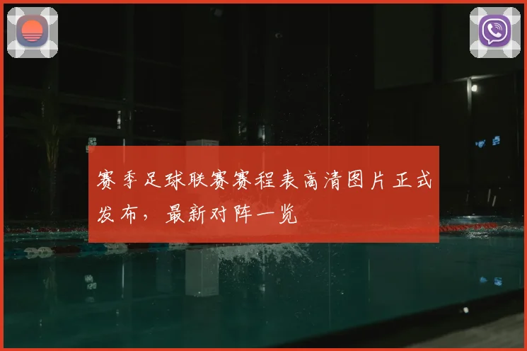 赛季足球联赛赛程表高清图片正式发布，最新对阵一览