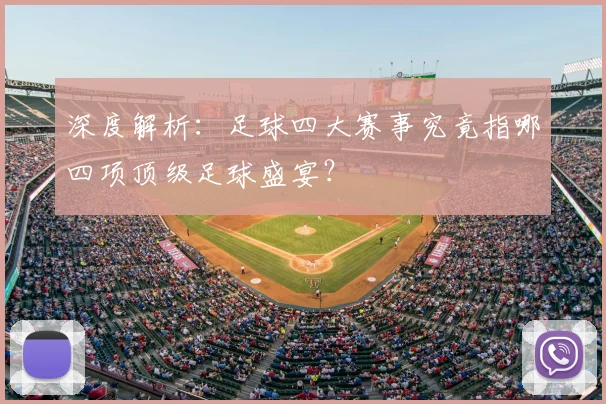 深度解析:足球四大赛事究竟指哪四项顶级足球盛宴?
