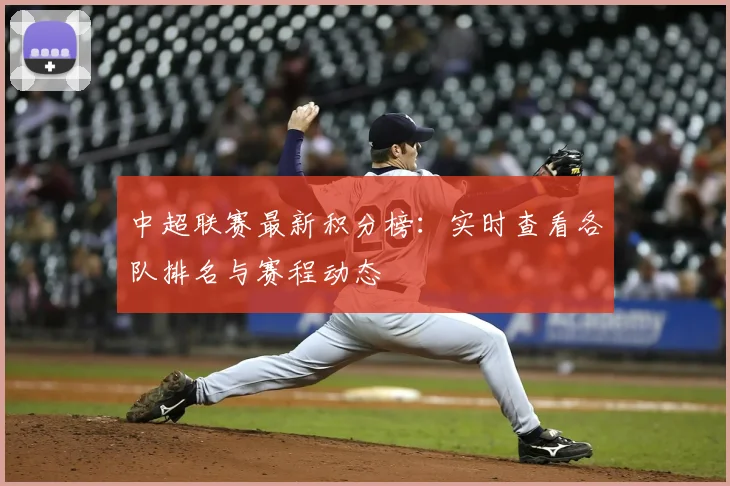 中超联赛最新积分榜：实时查看各队排名与赛程动态