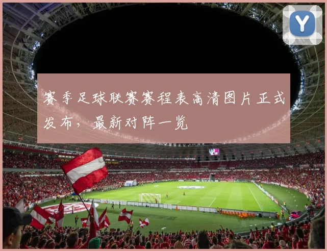 赛季足球联赛赛程表高清图片正式发布,最新对阵一览
