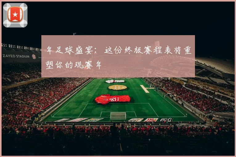 年足球盛宴:这份终极赛程表将重塑你的观赛年